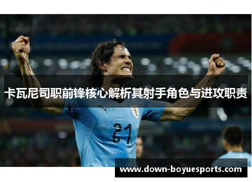 卡瓦尼司职前锋核心解析其射手角色与进攻职责