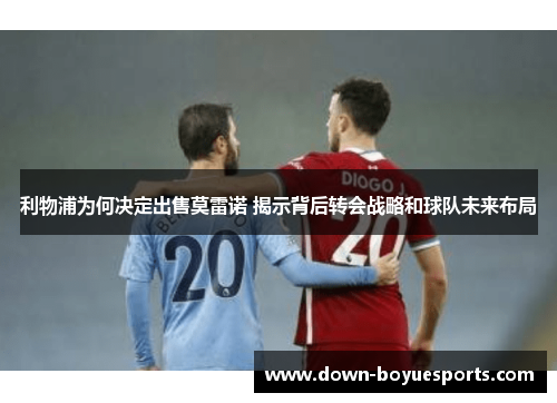 利物浦为何决定出售莫雷诺 揭示背后转会战略和球队未来布局