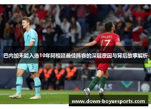 巴内加未能入选10年阿根廷最佳阵容的深层原因与背后故事解析