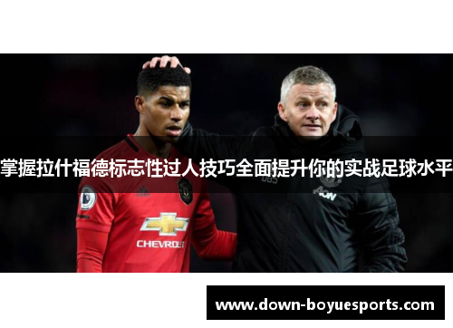 掌握拉什福德标志性过人技巧全面提升你的实战足球水平