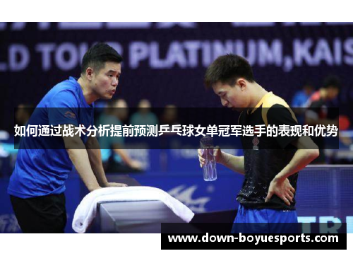 如何通过战术分析提前预测乒乓球女单冠军选手的表现和优势