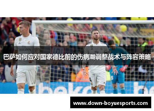 巴萨如何应对国家德比前的伤病潮调整战术与阵容策略