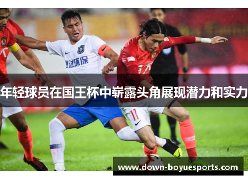 年轻球员在国王杯中崭露头角展现潜力和实力