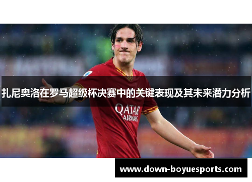扎尼奥洛在罗马超级杯决赛中的关键表现及其未来潜力分析