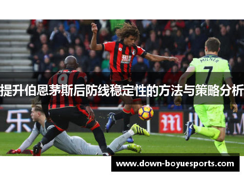 提升伯恩茅斯后防线稳定性的方法与策略分析 提升伯恩茅斯后防线稳定性的方法与策略分析