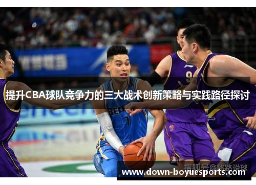 提升CBA球队竞争力的三大战术创新策略与实践路径探讨