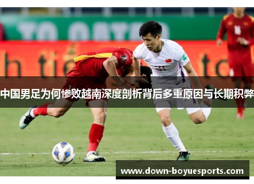 中国男足为何惨败越南深度剖析背后多重原因与长期积弊
