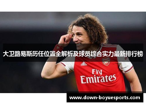 大卫路易斯历任位置全解析及球员综合实力最新排行榜 大卫路易斯历任位置全解析及球员综合实力最新排行榜