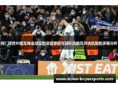 拜仁球员长期无缘金球奖的深层原因与球队风格及评选机制的矛盾分析 拜仁球员长期无缘金球奖的深层原因与球队风格及评选机制的矛盾分析