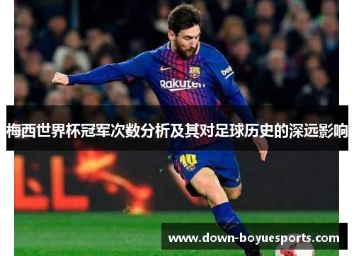 梅西世界杯冠军次数分析及其对足球历史的深远影响