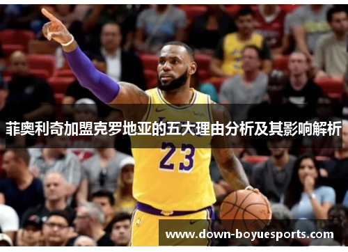 菲奥利奇加盟克罗地亚的五大理由分析及其影响解析