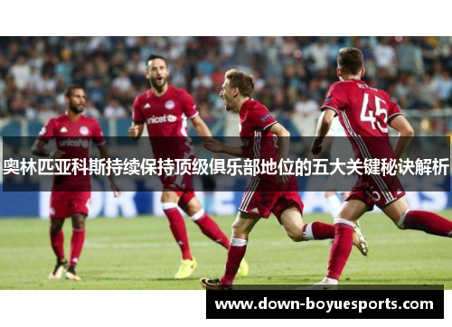 奥林匹亚科斯持续保持顶级俱乐部地位的五大关键秘诀解析