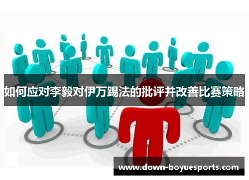 如何应对李毅对伊万踢法的批评并改善比赛策略