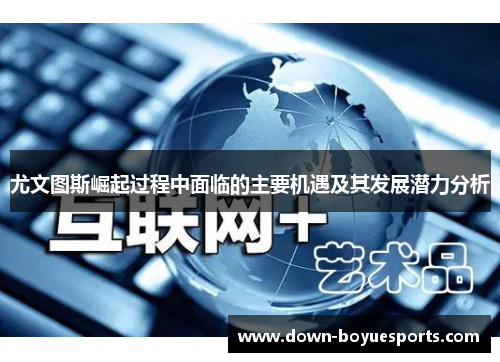 尤文图斯崛起过程中面临的主要机遇及其发展潜力分析