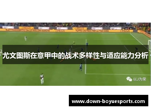 尤文图斯在意甲中的战术多样性与适应能力分析 尤文图斯在意甲中的战术多样性与适应能力分析