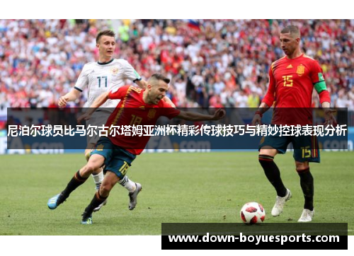 尼泊尔球员比马尔古尔塔姆亚洲杯精彩传球技巧与精妙控球表现分析 尼泊尔球员比马尔古尔塔姆亚洲杯精彩传球技巧与精妙控球表现分析