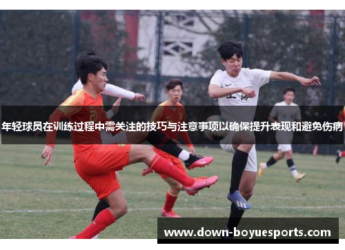 年轻球员在训练过程中需关注的技巧与注意事项以确保提升表现和避免伤病
