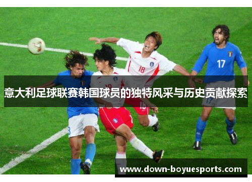 意大利足球联赛韩国球员的独特风采与历史贡献探索