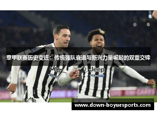 意甲联赛历史变迁:传统强队衰退与新兴力量崛起的双重交锋 意甲联赛历史变迁:传统强队衰退与新兴力量崛起的双重交锋