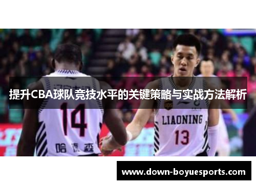 提升CBA球队竞技水平的关键策略与实战方法解析 提升CBA球队竞技水平的关键策略与实战方法解析