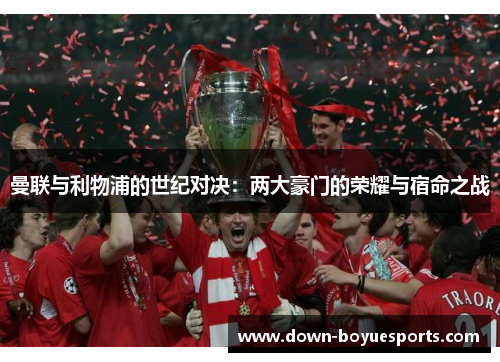 曼联与利物浦的世纪对决：两大豪门的荣耀与宿命之战