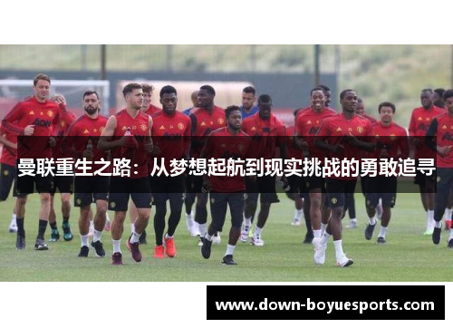 曼联重生之路：从梦想起航到现实挑战的勇敢追寻