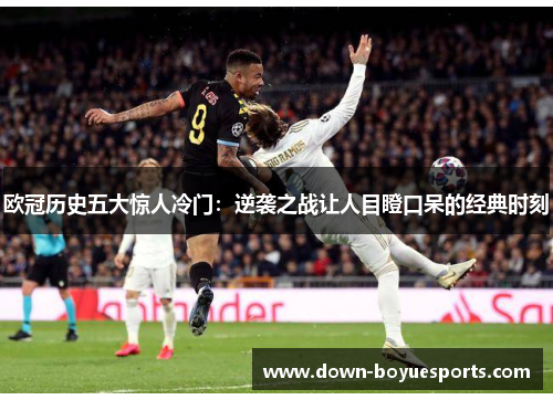 欧冠历史五大惊人冷门：逆袭之战让人目瞪口呆的经典时刻