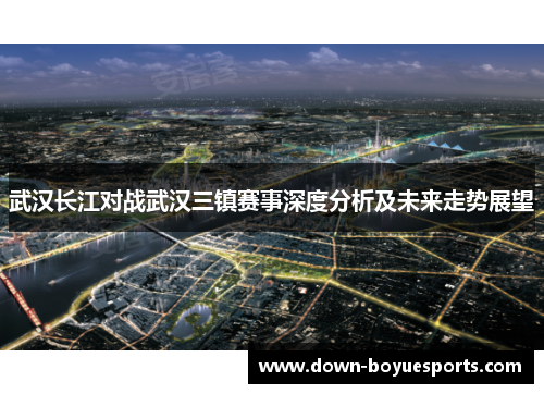 武汉长江对战武汉三镇赛事深度分析及未来走势展望