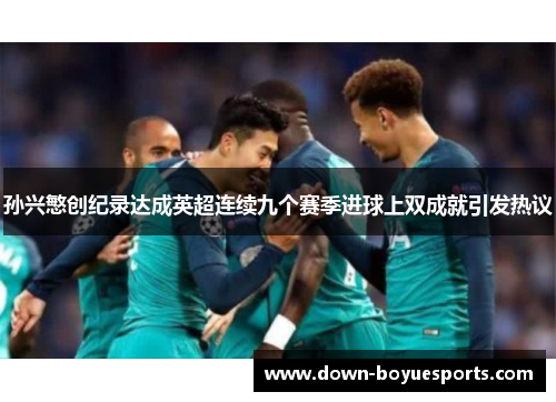 孙兴慜创纪录达成英超连续九个赛季进球上双成就引发热议