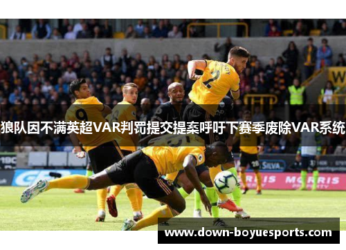 狼队因不满英超VAR判罚提交提案呼吁下赛季废除VAR系统 狼队因不满英超VAR判罚提交提案呼吁下赛季废除VAR系统