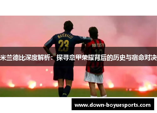 米兰德比深度解析：探寻意甲荣耀背后的历史与宿命对决