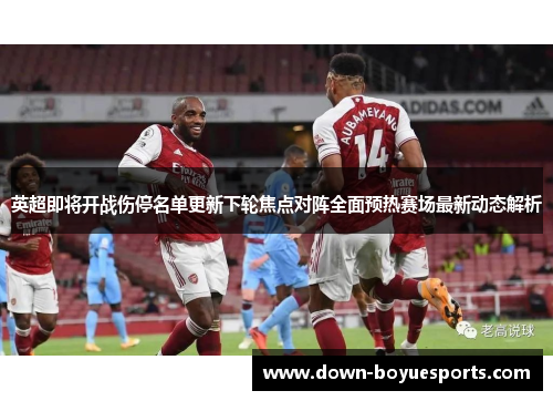 英超即将开战伤停名单更新下轮焦点对阵全面预热赛场最新动态解析