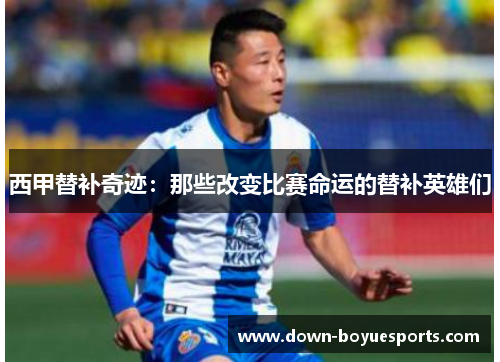 西甲替补奇迹：那些改变比赛命运的替补英雄们