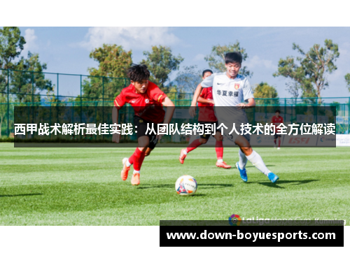 西甲战术解析最佳实践:从团队结构到个人技术的全方位解读 西甲战术解析最佳实践:从团队结构到个人技术的全方位解读