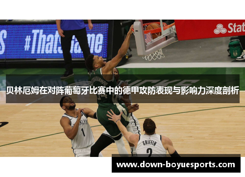 贝林厄姆在对阵葡萄牙比赛中的德甲攻防表现与影响力深度剖析