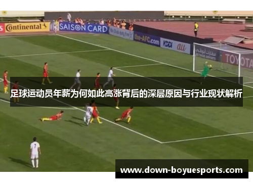 足球运动员年薪为何如此高涨背后的深层原因与行业现状解析 足球运动员年薪为何如此高涨背后的深层原因与行业现状解析