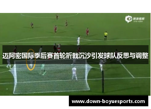 迈阿密国际季后赛首轮折戟沉沙引发球队反思与调整