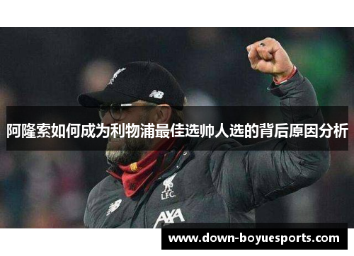 阿隆索如何成为利物浦最佳选帅人选的背后原因分析